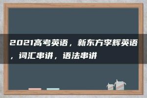 2021高考英语，新东方李辉英语，词汇串讲，语法串讲