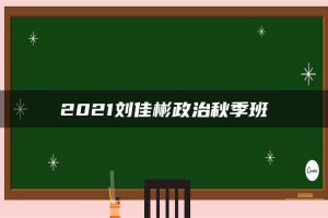 2021刘佳彬政治秋季班
