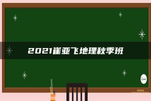 2021崔亚飞地理秋季班