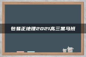 包易正地理2021高三黑马班