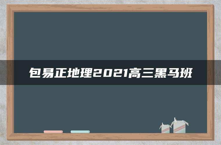 包易正地理2021高三黑马班