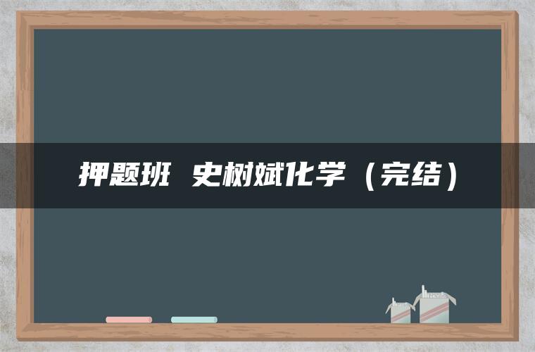 押题班 史树斌化学(完结) 押题班 史树斌化学(完结)