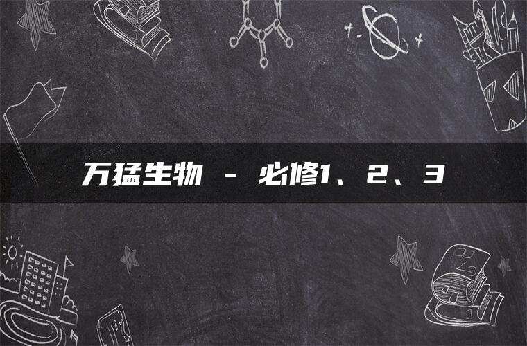 万猛生物 – 必修1、2、3 万猛生物 – 必修1、2、3