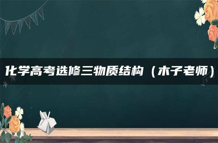 化学高考选修三物质结构（木子老师）