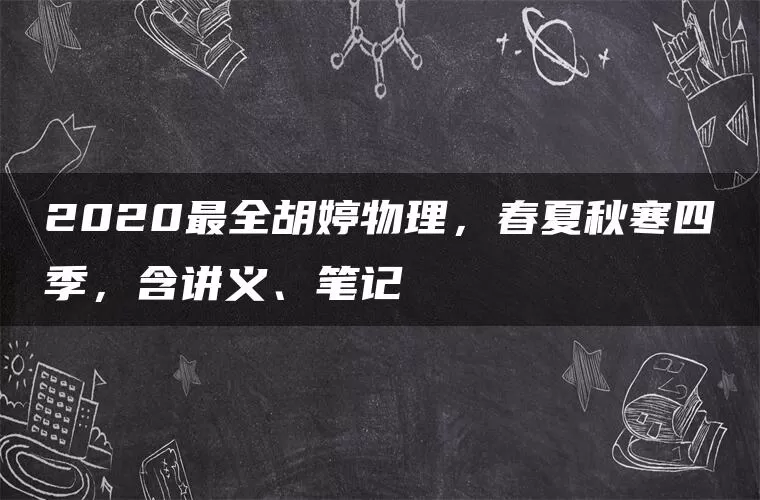 2020最全胡婷物理，春夏秋寒四季，含讲义、笔记