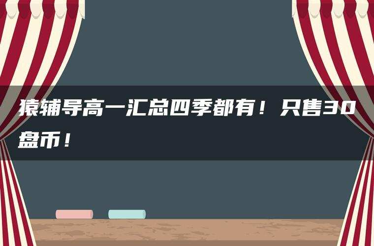 猿辅导高一汇总四季都有！只售30盘币！