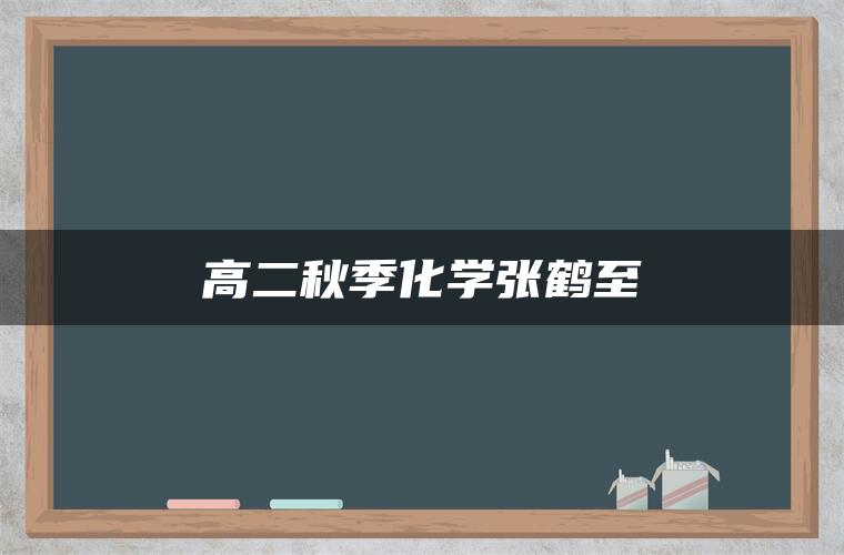 高二秋季化学张鹤至 高二秋季化学张鹤至