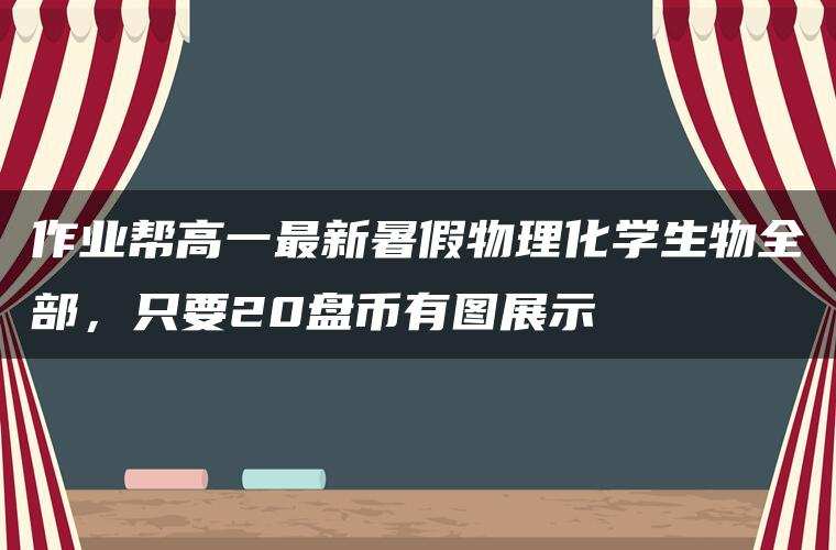 作业帮高一最新暑假物理化学生物全部，只要20盘币有图展示
