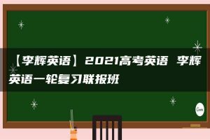 【李辉英语】2021高考英语 李辉英语一轮复习联报班