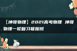 【坤哥物理】2021高考物理 坤哥物理一轮复习联报班