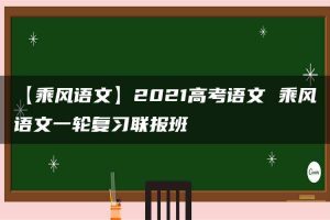 【乘风语文】2021高考语文 乘风语文一轮复习联报班
