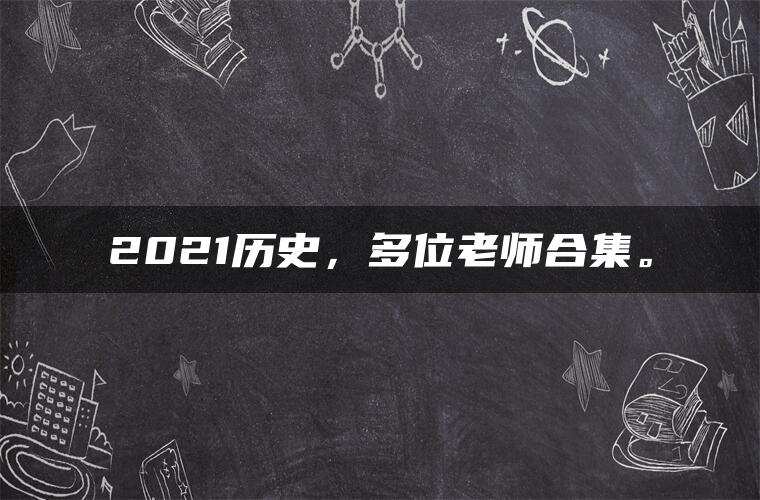 2021历史，多位老师合集。