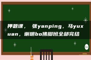 押题课，张yanping，马yuxuan，谢明bo佛脚班全部完结
