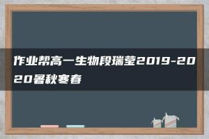 作业帮高一生物段瑞莹2019-2020暑秋寒春