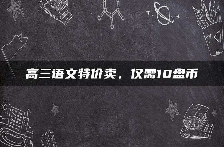 高三语文特价卖，仅需10盘币