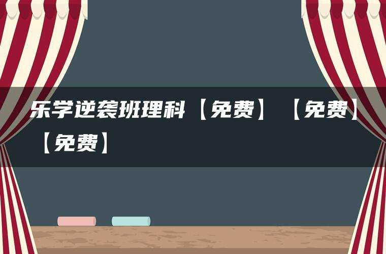 乐学逆袭班理科【免费】【免费】【免费】{链接易失效，请尽快保存}