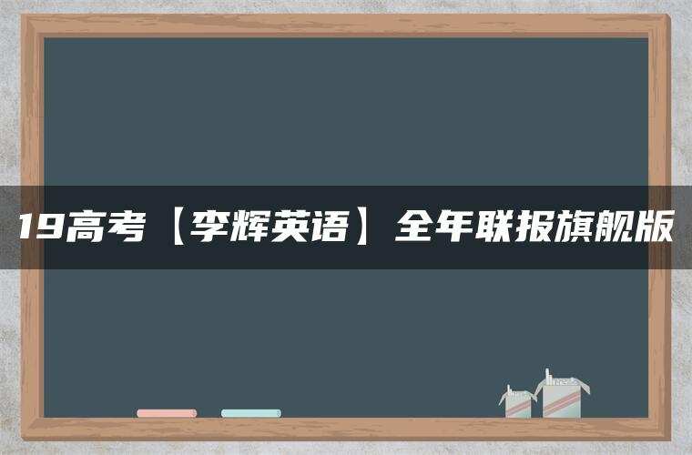 19高考【李辉英语】全年联报旗舰版