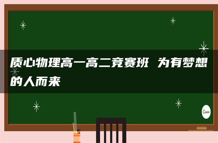 质心物理高一高二竞赛班 为有梦想的人而来