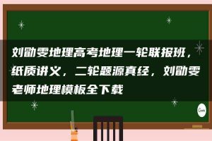 刘勖雯地理高考地理一轮联报班，纸质讲义，二轮题源真经，刘勖雯老师地理模板全下载