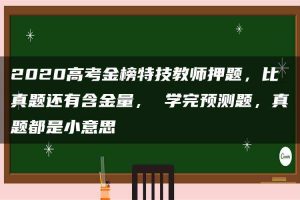 2020高考金榜特技教师押题，比真题还有含金量， 学完预测题，真题都是小意思