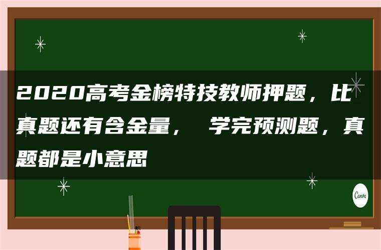 2020高考金榜特技教师押题，比真题还有含金量， 学完预测题，真题都是小意思