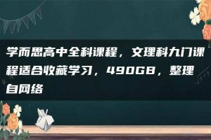 学而思高中全科课程，文理科九门课程适合收藏学习，490GB，整理自网络