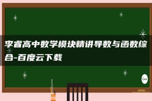 李睿高中数学模块精讲导数与函数综合-百度云下载