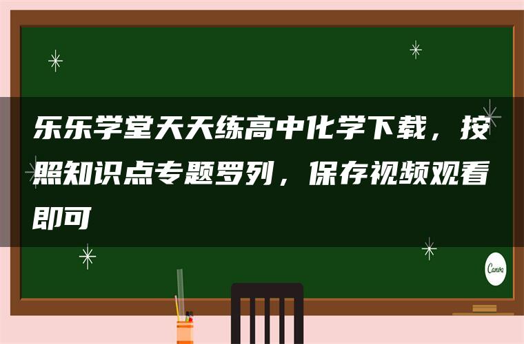 乐乐学堂天天练高中化学下载,按照知识点专题罗列,保存视频观看即可 乐乐学堂天天练高中化学下载,按照知识点专题罗列,保存视频观看即可