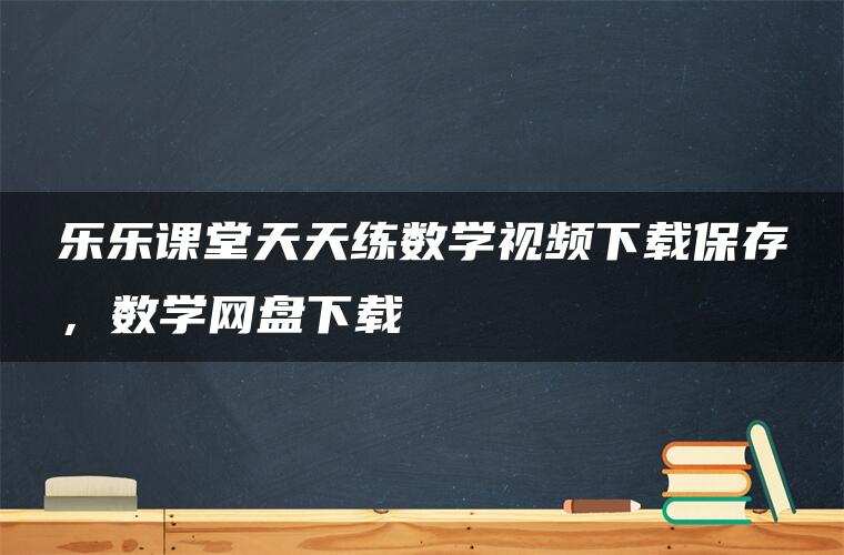 乐乐课堂天天练数学视频下载保存，数学网盘下载