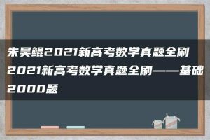 朱昊鲲2021新高考数学真题全刷 2021新高考数学真题全刷——基础2000题