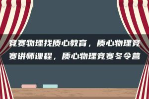 竞赛物理找质心教育，质心物理竞赛讲师课程，质心物理竞赛冬令营