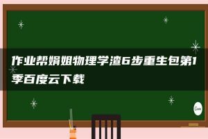 作业帮娟姐物理学渣6步重生包第1季百度云下载