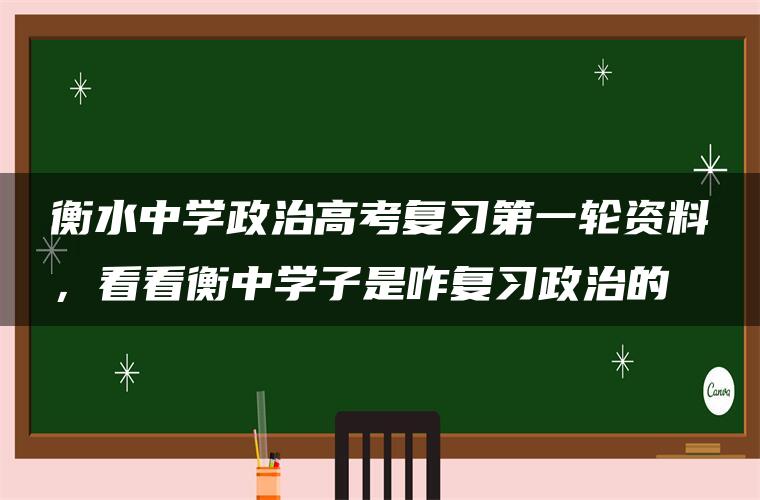 衡水中学政治高考复习第一轮资料,看看衡中学子是咋复习政治的 衡水中学政治高考复习第一轮资料,看看衡中学子是咋复习政治的