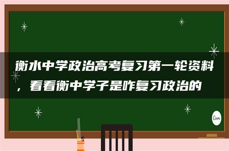 衡水中学政治高考复习第一轮资料，看看衡中学子是咋复习政治的