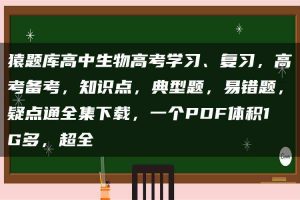 猿题库高中生物高考学习、复习，高考备考，知识点，典型题，易错题，疑点通全集下载，一个PDF体积1G多，超全