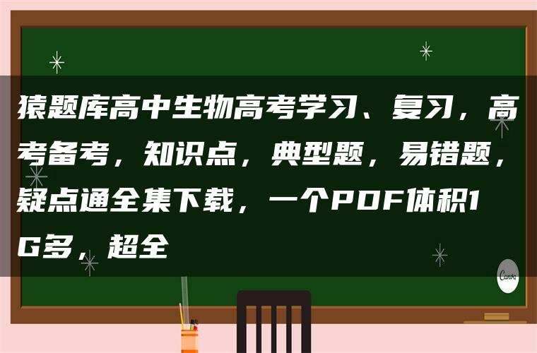 猿题库高中生物高考学习、复习，高考备考，知识点，典型题，易错题，疑点通全集下载，一个PDF体积1G多，超全