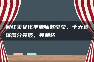 网红美女化学老师赵莹莹，十大选择满分突破，免费送