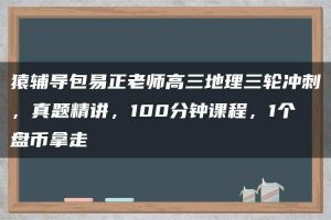 猿辅导包易正老师高三地理三轮冲刺，真题精讲，100分钟课程，1个盘币拿走