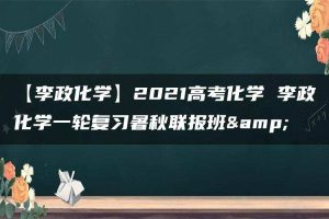 【李政化学】2021高考化学 李政化学一轮复习暑秋联报班&