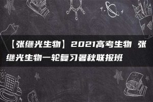 【张继光生物】2021高考生物 张继光生物一轮复习暑秋联报班