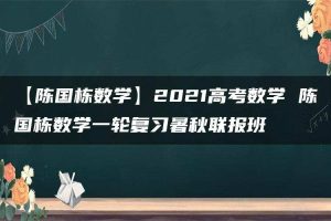 【陈国栋数学】2021高考数学 陈国栋数学一轮复习暑秋联报班