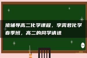 猿辅导高二化学课程，李霄君化学春季班，高二的同学请进