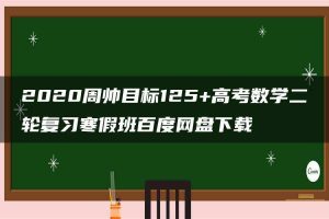 2020周帅目标125+高考数学二轮复习寒假班百度网盘下载