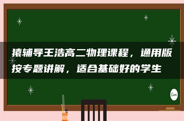 猿辅导王浩高二物理课程，通用版按专题讲解，适合基础好的学生
