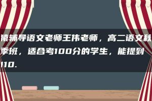 猿辅导语文老师王伟老师，高二语文秋季班，适合考100分的学生，能提到110.