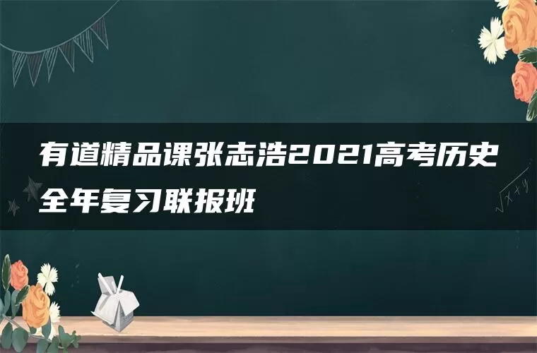 有道精品课张志浩2021高考历史全年复习联报班