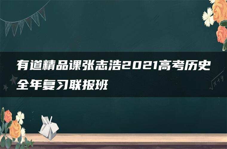 有道精品课张志浩2021高考历史全年复习联报班