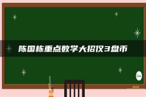 陈国栋重点数学大招仅3盘币