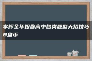 李辉全年报含高中各类题型大招技巧8盘币
