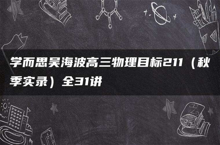 学而思吴海波高三物理目标211（秋季实录）全31讲